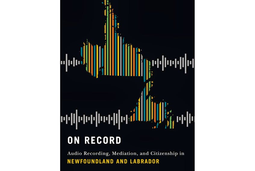 “On Record: Audio Recording, Mediation, and Citizenship in Newfoundland and Labrador,” by Beverly Diamond; McGill-Queen’s University Press; $39.95; 354 pages 