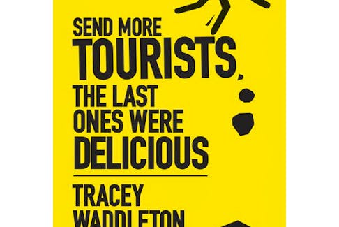 “Send More Tourists … The Last Ones Were Delicious,” by Tracey Waddleton. Breakwater Books. $19.95. 254 pages. - Contributed