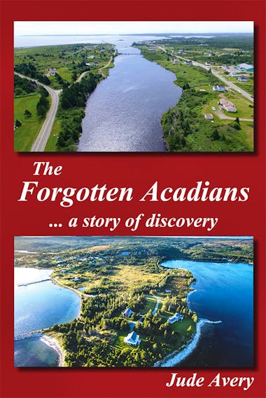 Written by Jude Avery, “The Forgotten Acadians … a story of discovery,” will be launched at La Picasse Community Centre in Petit De Grat on November 6 at 6:30 p.m.
