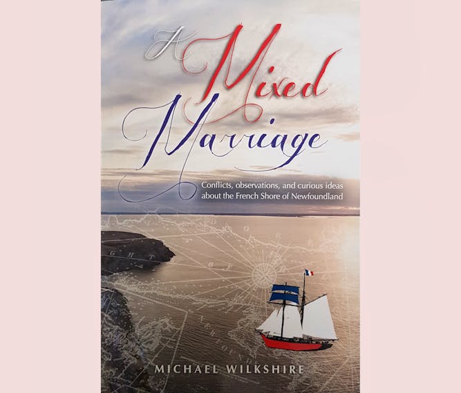 "A Mixed Marriage: Conflicts, observations, and curious ideas about the French Shore of Newfoundland," by Michael Wilkshire; Boulder Books; $24.95; 296 pages