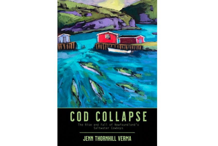 “Cod Collapse: The Rise and Fall of Newfoundland’s Saltwater Cowboys,” By Jenn Thornhill Verma; Nimbus Publishing; $22.95; 256 pages. — Contributed