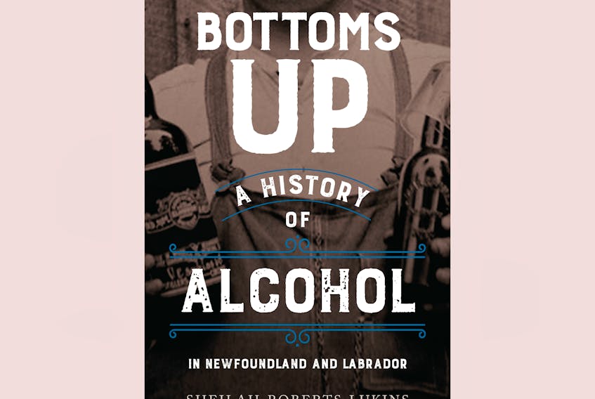 “Bottoms Up: A History of Alcohol in Newfoundland and Labrador,” by Sheilah Roberts Lukins; Breakwater Books; $21.95; 258 pages. — Contributed