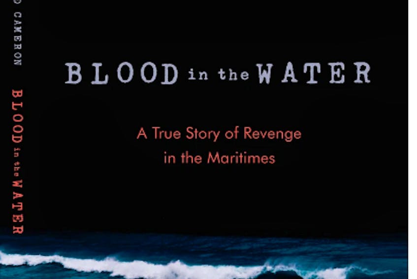 ‘Blood in the Water: A True Story of Revenge in the Maritimes' is the final book by the late Silver Donald Cameron. CONTRIBUTED